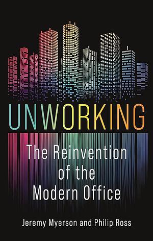 Unworking: The Reinvention of the Modern Office by Jeremy Myerson, Philip Ross