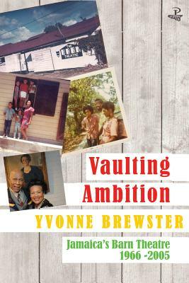 Vaulting Ambition: Jamaica's Barn Theatre 1966 -2005 by Yvonne Brewster