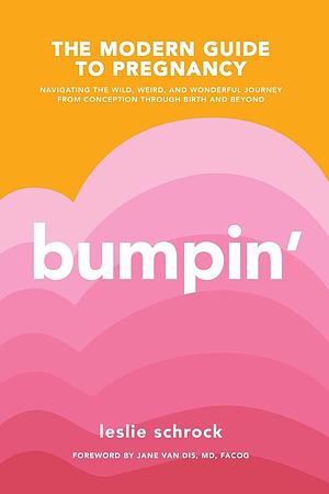 Bumpin': The Modern Guide to Pregnancy: Navigating the Wild, Weird, and Wonderful Journey From Conception Through Birth and Beyond by Leslie Schrock