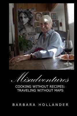 Misadventures: Cooking without Recipes: Traveling without Maps by Barbara Hollander