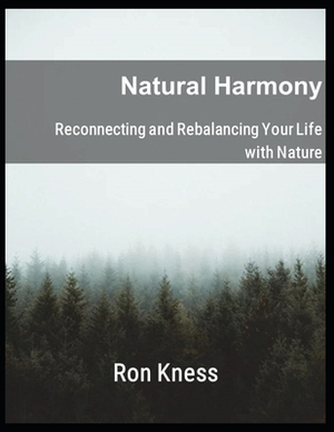 Natural Harmony: Reconnecting and Rebalancing Your Life with Nature by Ron Kness