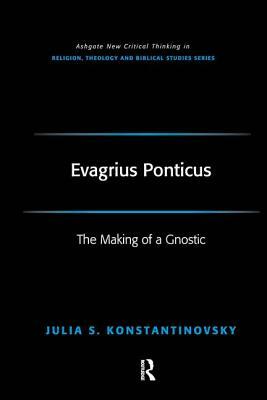 Evagrius Ponticus: The Making of a Gnostic by Julia Konstantinovsky