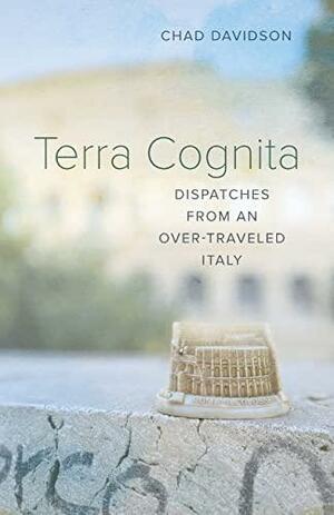 Terra Cognita: Dispatches from an Over-Traveled Italy by Chad Davidson