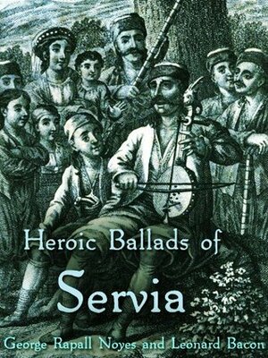 Heroic Ballads of Servia by Leonard Bacon, George Rapall Noyes