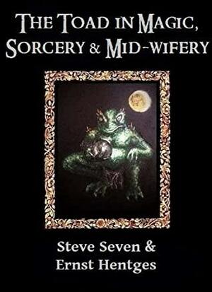 The Toad in Magic, Sorcery and Mid-wifery: An occult history of the toad in symbolism, ritual, healing, folk-lore and witchcraft by Steve Seven, Ernst Hentges