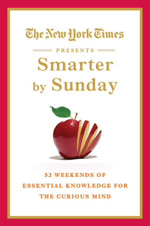 The New York Times Presents Smarter by Sunday: 52 Weekends of Essential Knowledge for the Curious Mind by The New York Times