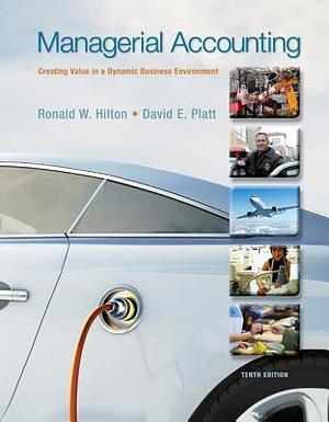 Managerial Accounting: Creating Value in a Dynamic Business Environment, 10th Edition by Ronald W. Hilton, Ronald W. Hilton, David E. Platt