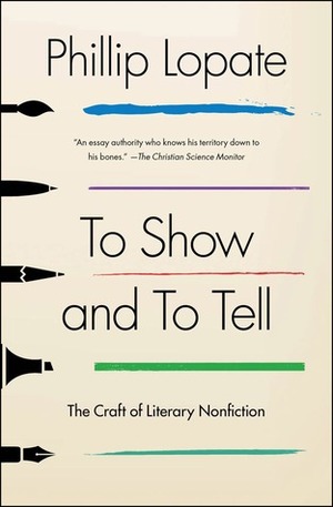 To Show and to Tell: The Craft of Literary Nonfiction by Phillip Lopate