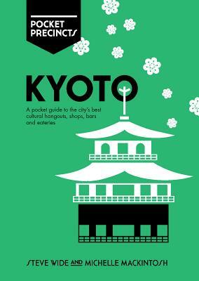 Kyoto Pocket Precincts: A Pocket Guide to the City's Best Cultural Hangouts, Shops, Bars and Eateries by Michelle Mackintosh, Steve Wide