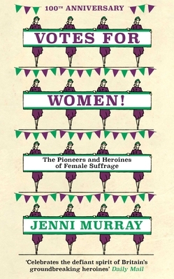 Votes for Women!: The Pioneers and Heroines of Female Suffrage (from the Pages of a History of Britain in 21 Women) by Jenni Murray