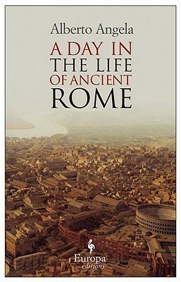 A Day in the Life of Ancient Rome by Alberto Angela, Gregory Conti