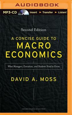 A Concise Guide to Macroeconomics, Second Edition: What Managers, Executives, and Students Need to Know by David A. Moss