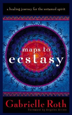 Maps To Ecstasy: A Healing Journey For The Untamed Spirit by John Loudon, Gabrielle Roth