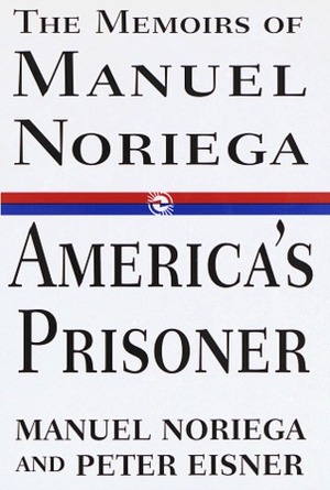 America's Prisoner: The Memoirs of Manuel Noriega by Manuel Noriega, Peter Eisner