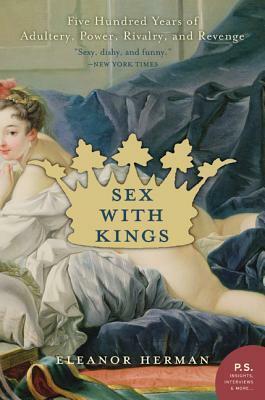 Sex With Kings: 500 Years Of Adultery, Power, Rivalry, And Revenge by Eleanor Herman