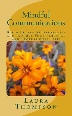 Mindful Communications: Build Better Relationships and Improve Your Personal and Professional Life! by Laura Thompson