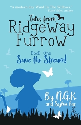 Tales From Ridgeway Furrow: Book 1 - Save The Stream!: A chapter book for 7-10 year olds. by Sylva Fae, Ng K