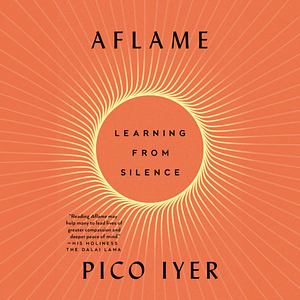 Aflame: Learning from Silence by Pico Iyer