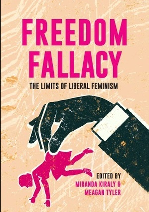 Freedom Fallacy: The Limits of Liberal Feminism by Meghan Murphy, Meagan Tyler, Helen Pringle, Caroline Norma, Naela Rose, Shakira Hussein, Laura Tarzia, Kaye Quek, Margaret Thornton, Rebecca Whisnant, Natalie Jovanovski, Julia Long, Laura McNally, Finn Mackay, Miranda Kiraly, Teresa Edwards, Camille Nurka, Kate Farhall, Meghan Donevan