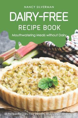 Dairy-Free Recipe Book - Mouthwatering Meals Without Dairy: 25 Recipes for Dairy-Free Desserts, Soups, Stews and More by Nancy Silverman
