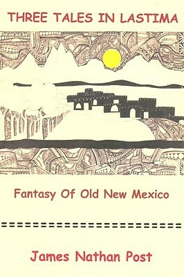 Three Tales In Lastima: Fantasy Of Old New Mexico by James Nathan Post