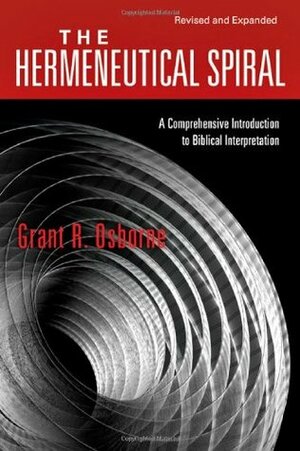 The Hermeneutical Spiral: A Comprehensive Introduction to Biblical Interpretation by Grant R. Osborne