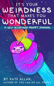 It's Your Weirdness That Makes You Wonderful: A Self-Acceptance Prompt Journal (Journal for Mood Disorders from the Latest Kate, for Fans of Feeling G by Kate Allan