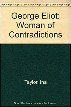 George Eliot: Woman Of Contradictions by Ina Taylor