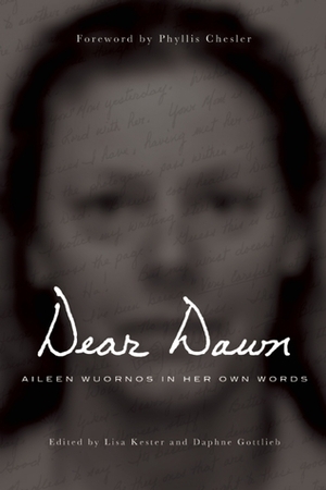 Dear Dawn: Aileen Wuornos in Her Own Words by Phyllis Chesler, Aileen Wuornos, Daphne Gottlieb, Lisa Kester