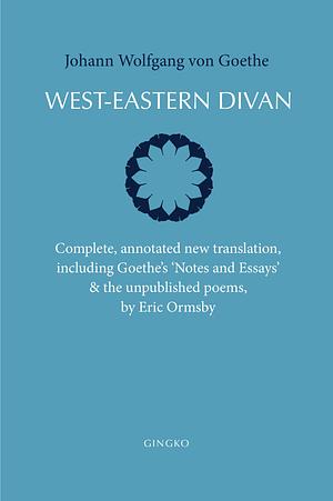 West-Eastern Divan: Complete, annotated new translation, including Goethe's Notes and Essays & the unpublished poems by Eric Ormsby, Johann Wolfgang von Goethe