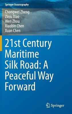 21st Century Maritime Silk Road: A Peaceful Way Forward by Ziniu Xiao, Wen Zhou, Chongwei Zheng