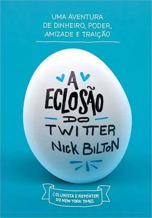 A Eclosão do Twitter: Uma Aventura de Dinheiro, Poder, Amizade e Traição by Nick Bilton