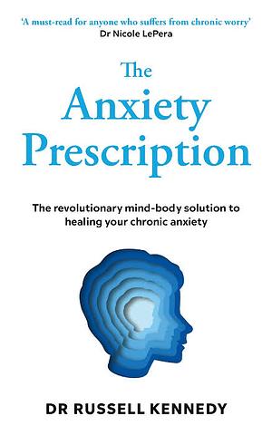 The Anxiety Prescription: The revolutionary mind-body solution to healing your chronic anxiety by Russell Kennedy, Russell Kennedy