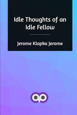 Idle Thoughts of an Idle Fellow by Jerome K. Jerome