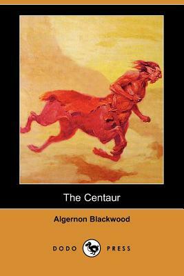 The Centaur (Dodo Press) by Algernon Blackwood