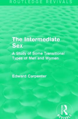 The Intermediate Sex: A Study of Some Transitional Types of Men and Women by Edward Carpenter