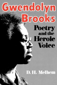 Gwendolyn Brooks: Poetry & the Heroic Voice by D.H. Melhem