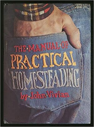 The Manual of Practical Homesteading by John Vivian