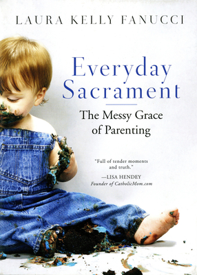 Everyday Sacrament: The Messy Grace of Parenting by Laura Kelly Fanucci