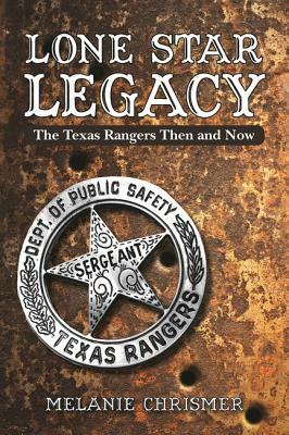 Lone Star Legacy: The Texas Rangers Then and Now by Melanie Chrismer