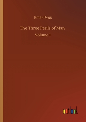 The Three Perils of Man: Volume 1 by James Hogg