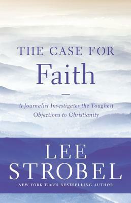 The Case for Faith: A Journalist Investigates the Toughest Objections to Christianity by Lee Strobel