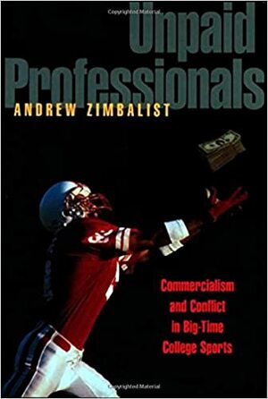Unpaid Professionals: Commercialism and Conflict in Big-Time College Sports by Andrew S. Zimbalist