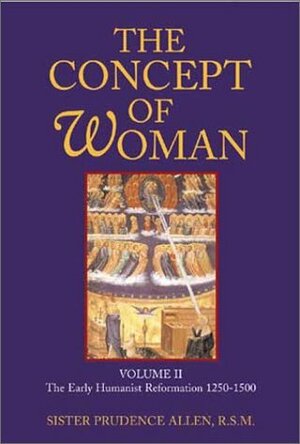 The Concept of Woman: Volume II: The Early Humanist Reformation, 1250-1500 by Prudence Allen