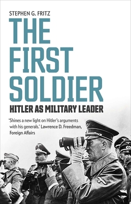 The First Soldier: Hitler as Military Leader by Stephen Fritz