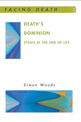 Death's Dominion: Ethics at the End of Life by Simon Woods