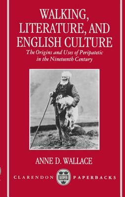 Walking, Literature, and English Culture: The Origins and Uses of Peripatetic in the Nineteenth Century by Anne D. Wallace