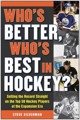 Who's Better, Who's Best in Hockey?: Setting the Record Straight on the Top 50 Hockey Players of the Expansion Era by Steve Silverman