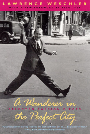 A Wanderer in the Perfect City: Selected Passion Pieces by Lawrence Weschler, Pico Iyer