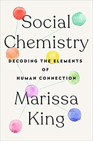 Social Chemistry: Decoding the Elements of Human Connection by Marissa King